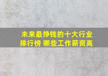 未来最挣钱的十大行业排行榜 哪些工作薪资高